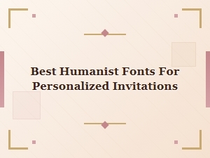 Best Humanist Fonts for Personalized Invitations